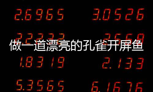 道漂剁椒孔雀开屏开屏做一亮的鱼鱼粉丝