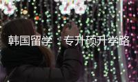 韩国留学：专升硕升学路径真相更新